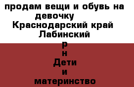 продам вещи и обувь на девочку 4-5 - Краснодарский край, Лабинский р-н Дети и материнство » Детская одежда и обувь   . Краснодарский край